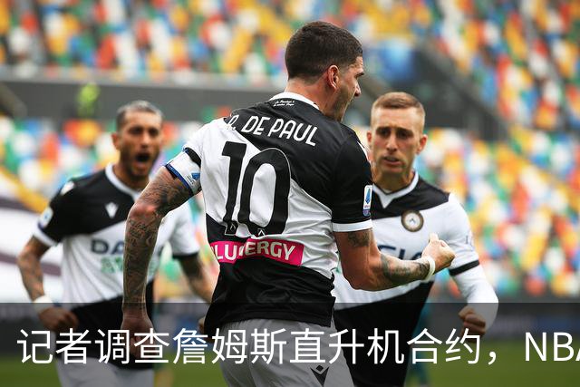 记者调查詹姆斯直升机合约，NBA对此表示关注